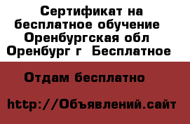 Сертификат на бесплатное обучение - Оренбургская обл., Оренбург г. Бесплатное » Отдам бесплатно   